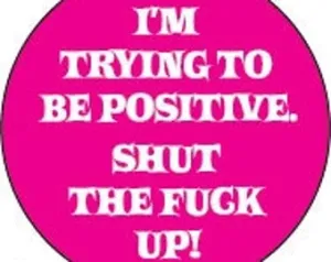 I'm trying to be positive. Shut the fuck up. 1" Round Button
